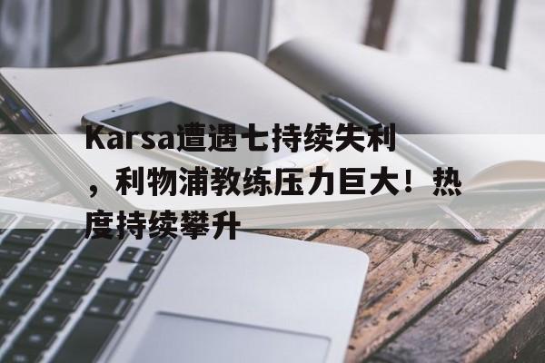 Karsa遭遇七持续失利，利物浦教练压力巨大！热度持续攀升